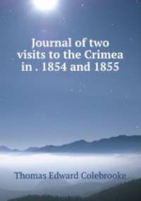 Journal of two visits to the Crimea in . 1854 and 1855