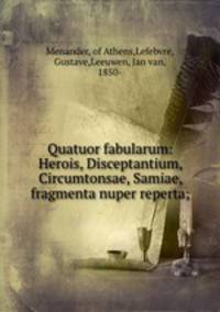Quatuor fabularum: Herois, Disceptantium, Circumtonsae, Samiae, fragmenta nuper reperta;