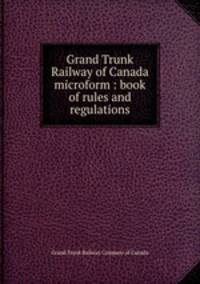 Grand Trunk Railway of Canada microform : book of rules and regulations