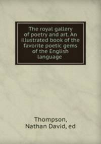 The royal gallery of poetry and art. An illustrated book of the favorite poetic gems of the English language