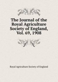 The Journal of the Royal Agriculture Society of England, Vol. 69, 1908