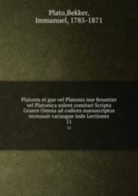 Platonis et gue vel Platonis isse feruntier vel Platonica solent comitari Scripta Graece Omnia ad codices manuscriptos receusuit variasgue inde Lectiones. 11