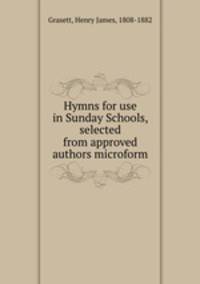 Hymns for use in Sunday Schools, selected from approved authors microform
