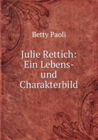 Julie Rettich: Ein Lebens- und Charakterbild