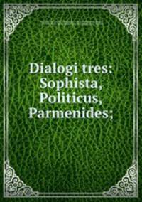 Dialogi tres: Sophista, Politicus, Parmenides;