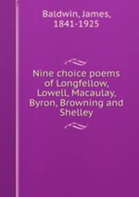 Nine choice poems of Longfellow, Lowell, Macaulay, Byron, Browning and Shelley