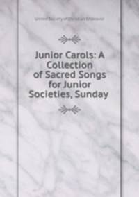 Junior Carols: A Collection of Sacred Songs for Junior Societies, Sunday .