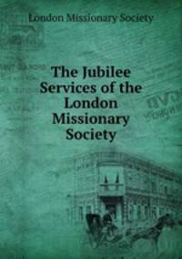 The Jubilee Services of the London Missionary Society