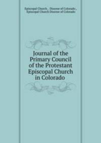 Journal of the Primary Council of the Protestant Episcopal Church in Colorado .