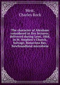 The character of Abraham considered in five lectures, delivered during Lent, 1868, in St. Stephen