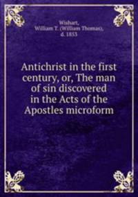 Antichrist in the first century, or, The man of sin discovered in the Acts of the Apostles microform