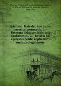 Epistolai. Hais dyo tou autou parerttai ponmatia, 1. - Ertmata deka syn isais tais apokrisesin . 2. - Kriseis kai epilyseis pente kephalain . meta prolegmenon
