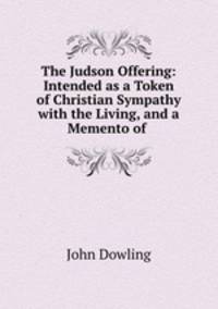 The Judson Offering: Intended as a Token of Christian Sympathy with the Living, and a Memento of .