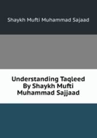 Understanding Taqleed By Shaykh Mufti Muhammad Sajjaad