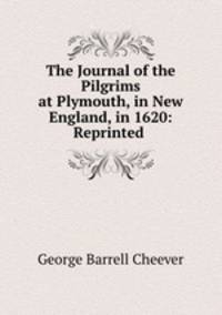 The Journal of the Pilgrims at Plymouth, in New England, in 1620: Reprinted .