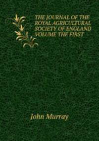 THE JOURNAL OF THE ROYAL AGRICULTURAL SOCIETY OF ENGLAND VOLUME THE FIRST