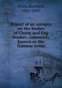Report of an autopsy on the bodies of Chang and Eng Bunker, commonly known as the Siamese twins