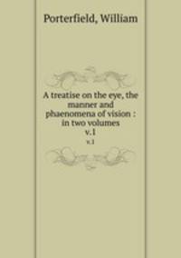 A treatise on the eye, the manner and phaenomena of vision : in two volumes. v.1