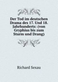 Der Tod im deutschen Drama des 17. Und 18. Jahrhunderts: (von Gryphius bis zum Sturm und Drang)