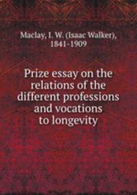 Prize essay on the relations of the different professions and vocations to longevity