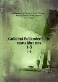 Gulielmi Bellendeni . De statu libri tres. 1-3