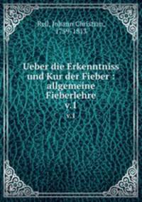 Ueber die Erkenntniss und Kur der Fieber. Allgemeine Fieberlehre Volume 1