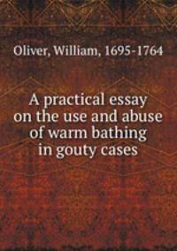 A practical essay on the use and abuse of warm bathing in gouty cases