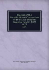 Journal of the Constitutional Convention of the state of North Carolina, held in 1875. 1875