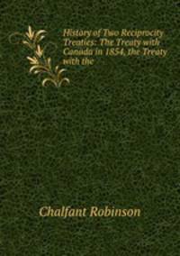 History of Two Reciprocity Treaties: The Treaty with Canada in 1854, the Treaty with the .