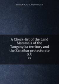 A Check-list of the Land Mammals of the Tanganyika territory and the Zanzibar protectorate. XX