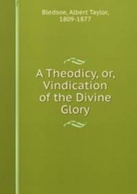 A Theodicy, or, Vindication of the Divine Glory
