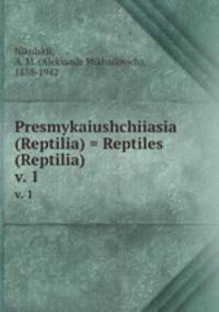 Presmykaiushchiiasia (Reptilia) = Reptiles (Reptilia). v. 1