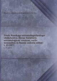 Trudy Russkago entomologicheskago obshchestva. Horae Societatis entomologicae vossicae, variis semonibus in Russia usitatis editae. t. 13 1877