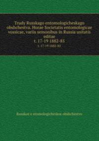 Trudy Russkago entomologicheskago obshchestva. Horae Societatis entomologicae vossicae, variis semonibus in Russia usitatis editae. t. 17-19 1882-85