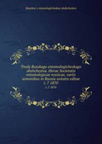 Trudy Russkago entomologicheskago obshchestva. Horae Societatis entomologicae vossicae, variis semonibus in Russia usitatis editae. t. 7 1870