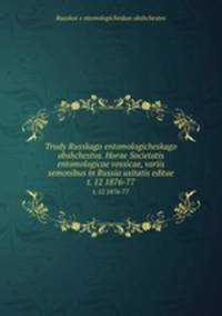 Trudy Russkago entomologicheskago obshchestva. Horae Societatis entomologicae vossicae, variis semonibus in Russia usitatis editae. t. 12 1876-77