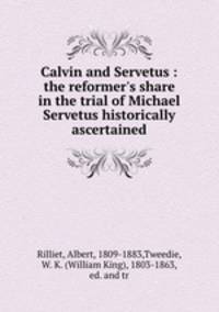 Calvin and Servetus : the reformer