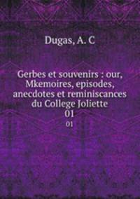 Gerbes et souvenirs : our, Mkemoires, episodes, anecdotes et reminiscances du College Joliette. 01