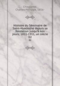 Histoire du Sminaire de Saint-Hyacinthe depuis sa fondation jusqu` nos jours; 1811-1911, un sicle. 02