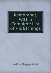 Rembrandt, With a Complete List of His Etchings