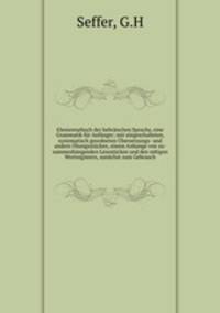 Elementarbuch der hebraischen Sprache, eine Grammatik fur Anfanger; mit eingeschalteten, systematisch geordneten Ubersetzungs- und andern Ubungsstucken, einem Anhange von zu- sammenhangenden Lesestucken und den notigen Wortregistern, zunachst zum Gebrauch