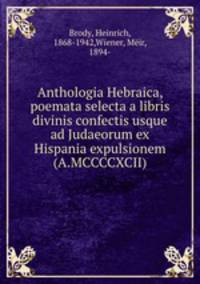 Anthologia Hebraica, poemata selecta a libris divinis confectis usque ad Judaeorum ex Hispania expulsionem (A.MCCCCXCII)