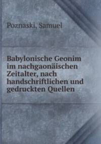 Babylonische Geonim im nachgaonaischen Zeitalter, nach handschriftlichen und gedruckten Quellen
