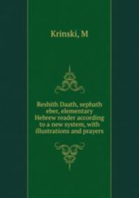 Reshith Daath, sephath eber, elementary Hebrew reader according to a new system, with illustrations and prayers