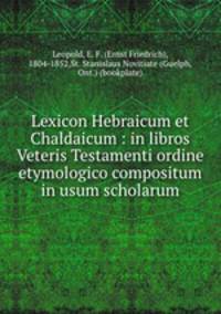 Lexicon Hebraicum et Chaldaicum : in libros Veteris Testamenti ordine etymologico compositum in usum scholarum