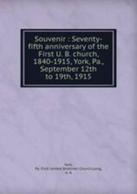 Souvenir : Seventy-fifth anniversary of the First U. B. church, 1840-1915, York, Pa., September 12th to 19th, 1915