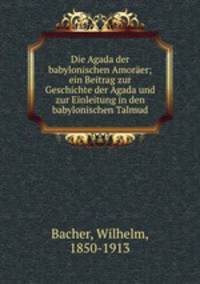 Die Agada der babylonischen Amoraer; ein Beitrag zur Geschichte der Agada und zur Einleitung in den babylonischen Talmud