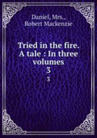 Tried in the fire. A tale : In three volumes.. 3