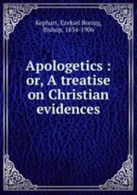 Apologetics : or, A treatise on Christian evidences