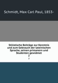 Stilistische Beitrge zur Kenntnis und zum Gebrauch der lateinischen Sprache, seinen primanern und Studenten gewidmet. 2